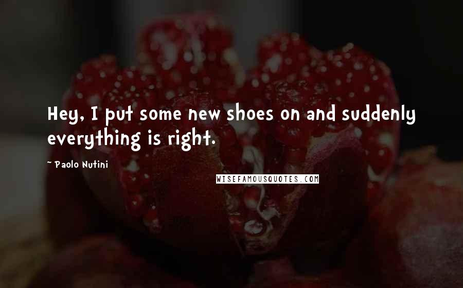 Paolo Nutini Quotes: Hey, I put some new shoes on and suddenly everything is right.