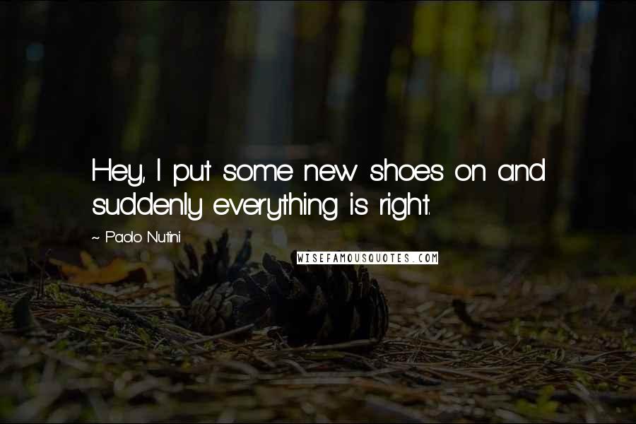 Paolo Nutini Quotes: Hey, I put some new shoes on and suddenly everything is right.