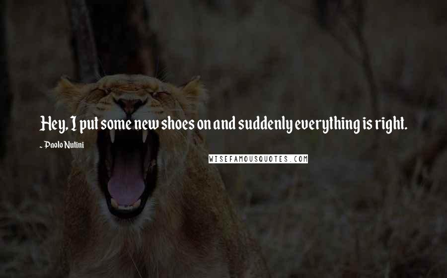 Paolo Nutini Quotes: Hey, I put some new shoes on and suddenly everything is right.