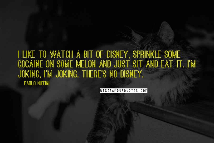 Paolo Nutini Quotes: I like to watch a bit of Disney, sprinkle some cocaine on some melon and just sit and eat it. I'm joking, I'm joking. There's no Disney.