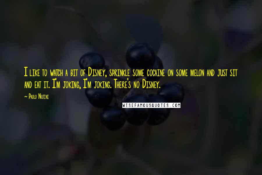 Paolo Nutini Quotes: I like to watch a bit of Disney, sprinkle some cocaine on some melon and just sit and eat it. I'm joking, I'm joking. There's no Disney.