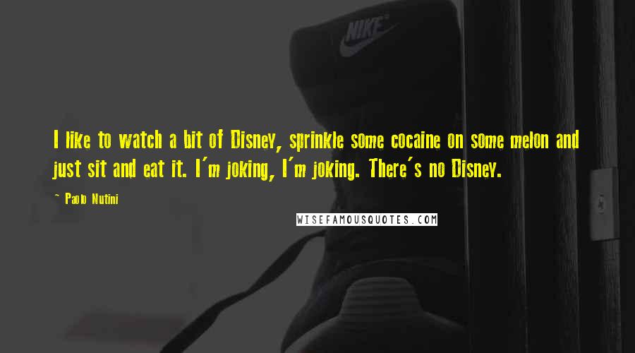 Paolo Nutini Quotes: I like to watch a bit of Disney, sprinkle some cocaine on some melon and just sit and eat it. I'm joking, I'm joking. There's no Disney.