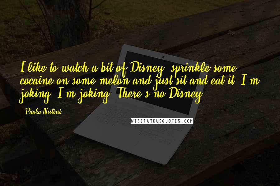 Paolo Nutini Quotes: I like to watch a bit of Disney, sprinkle some cocaine on some melon and just sit and eat it. I'm joking, I'm joking. There's no Disney.