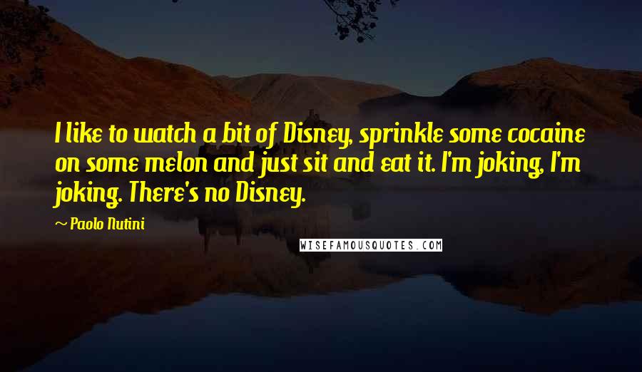 Paolo Nutini Quotes: I like to watch a bit of Disney, sprinkle some cocaine on some melon and just sit and eat it. I'm joking, I'm joking. There's no Disney.