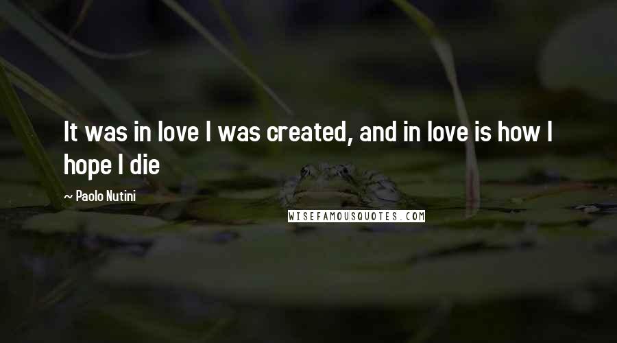 Paolo Nutini Quotes: It was in love I was created, and in love is how I hope I die
