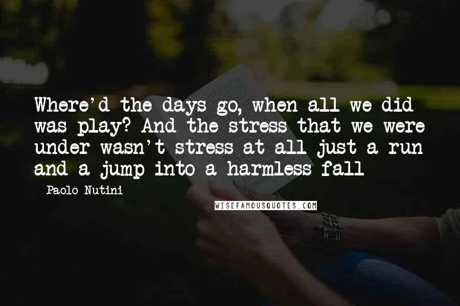 Paolo Nutini Quotes: Where'd the days go, when all we did was play? And the stress that we were under wasn't stress at all just a run and a jump into a harmless fall
