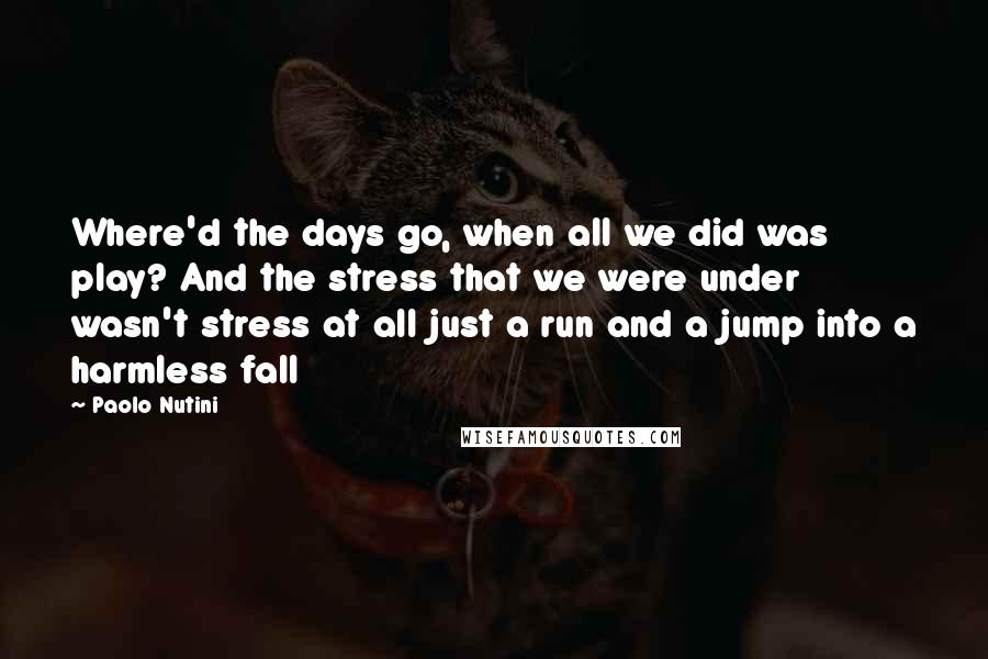 Paolo Nutini Quotes: Where'd the days go, when all we did was play? And the stress that we were under wasn't stress at all just a run and a jump into a harmless fall