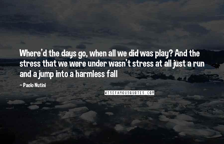 Paolo Nutini Quotes: Where'd the days go, when all we did was play? And the stress that we were under wasn't stress at all just a run and a jump into a harmless fall