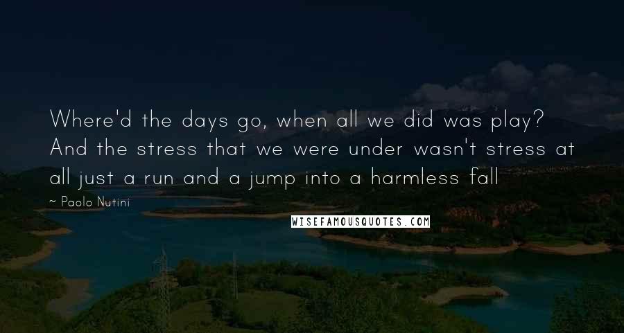 Paolo Nutini Quotes: Where'd the days go, when all we did was play? And the stress that we were under wasn't stress at all just a run and a jump into a harmless fall