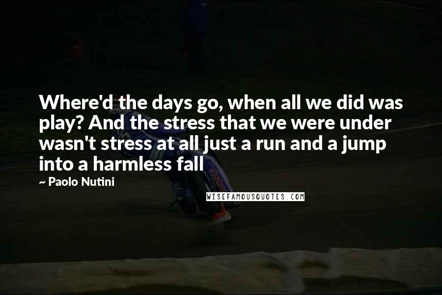 Paolo Nutini Quotes: Where'd the days go, when all we did was play? And the stress that we were under wasn't stress at all just a run and a jump into a harmless fall