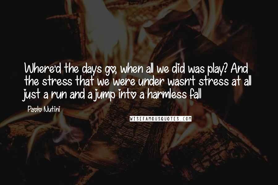 Paolo Nutini Quotes: Where'd the days go, when all we did was play? And the stress that we were under wasn't stress at all just a run and a jump into a harmless fall