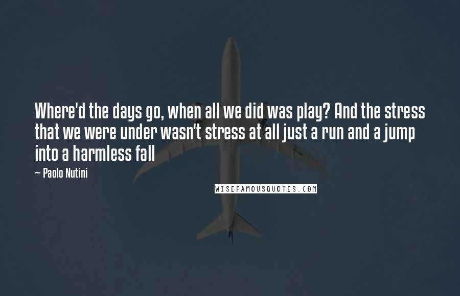 Paolo Nutini Quotes: Where'd the days go, when all we did was play? And the stress that we were under wasn't stress at all just a run and a jump into a harmless fall