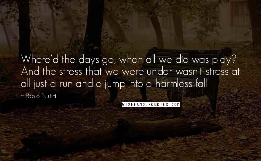 Paolo Nutini Quotes: Where'd the days go, when all we did was play? And the stress that we were under wasn't stress at all just a run and a jump into a harmless fall