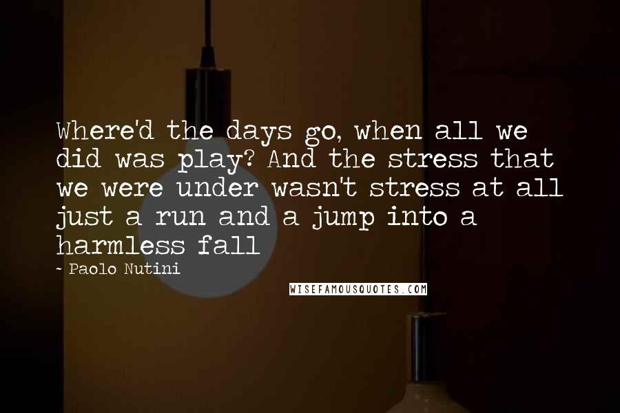 Paolo Nutini Quotes: Where'd the days go, when all we did was play? And the stress that we were under wasn't stress at all just a run and a jump into a harmless fall