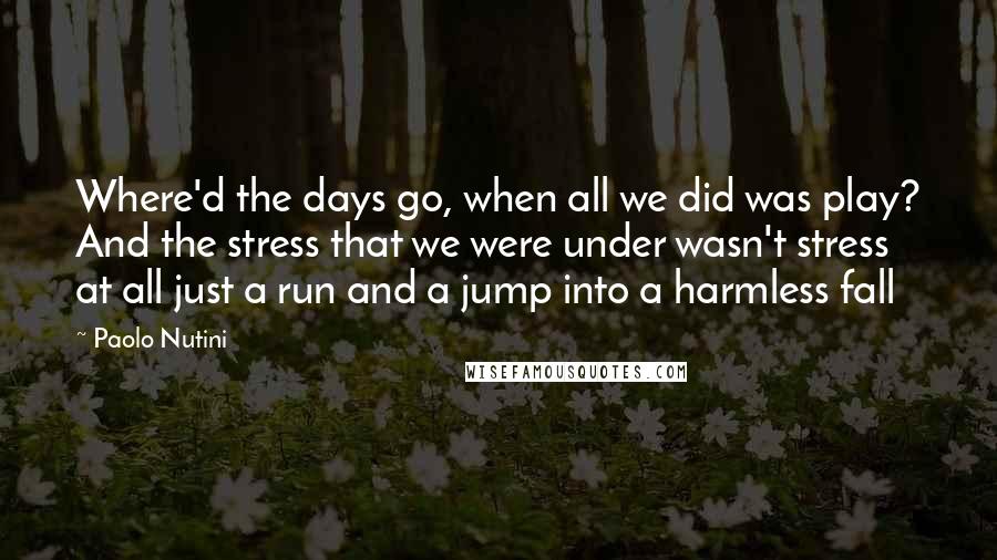 Paolo Nutini Quotes: Where'd the days go, when all we did was play? And the stress that we were under wasn't stress at all just a run and a jump into a harmless fall