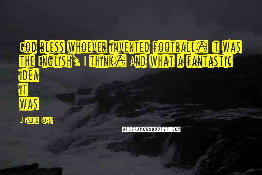 Paolo Rossi Quotes: God bless whoever invented football. It was the English, I think. And what a fantastic idea it was
