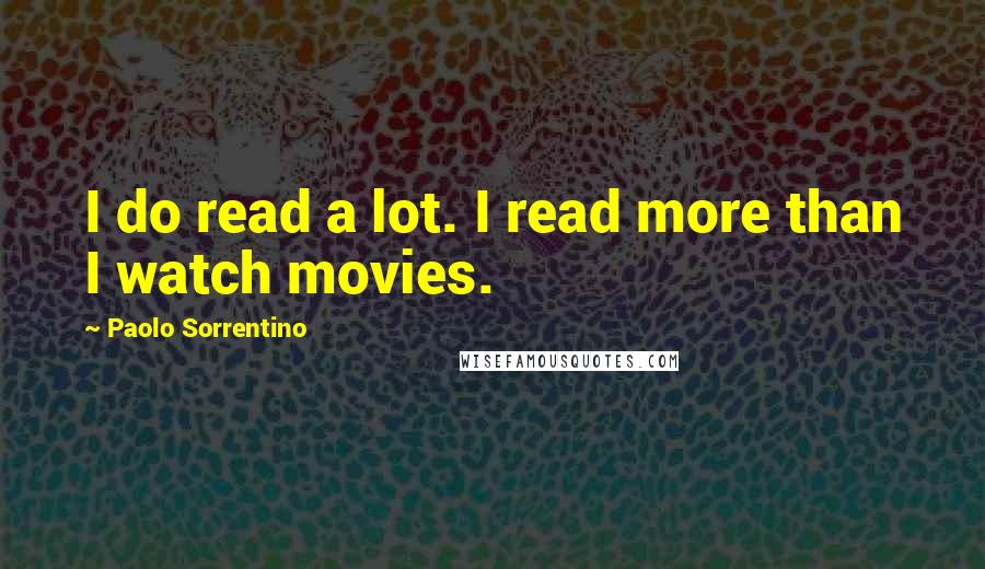 Paolo Sorrentino Quotes: I do read a lot. I read more than I watch movies.