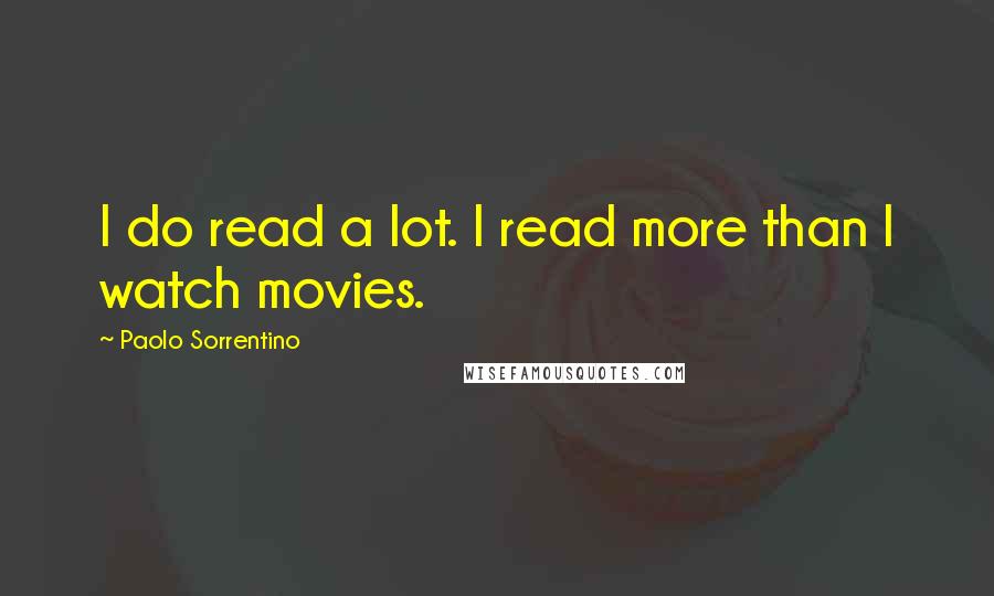 Paolo Sorrentino Quotes: I do read a lot. I read more than I watch movies.