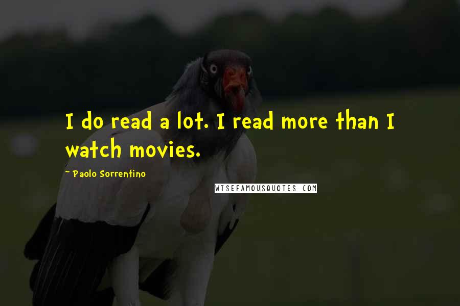 Paolo Sorrentino Quotes: I do read a lot. I read more than I watch movies.