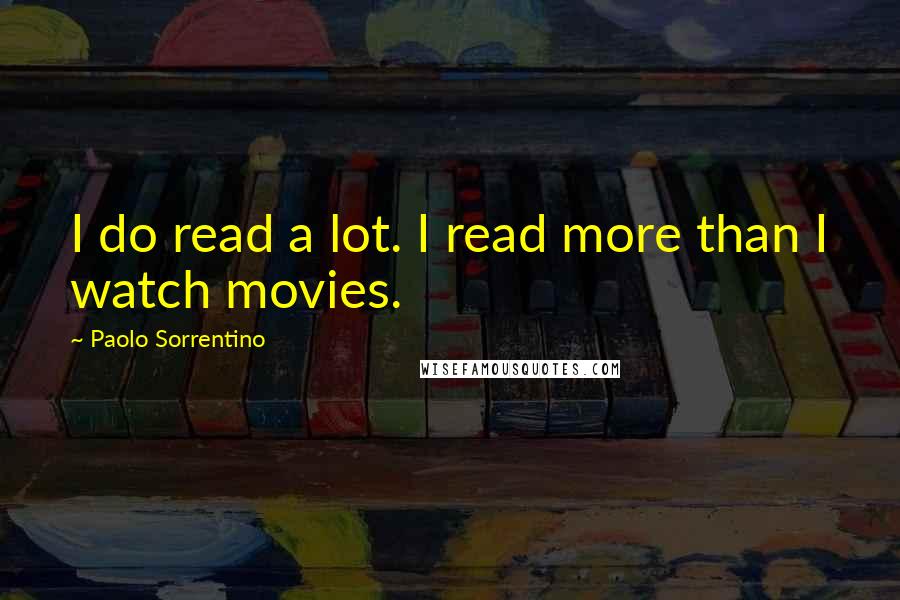 Paolo Sorrentino Quotes: I do read a lot. I read more than I watch movies.