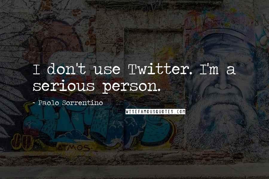 Paolo Sorrentino Quotes: I don't use Twitter. I'm a serious person.