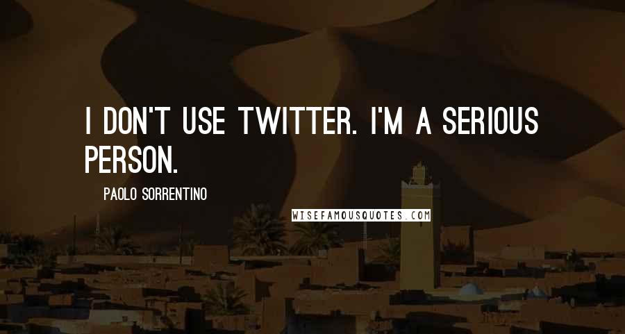 Paolo Sorrentino Quotes: I don't use Twitter. I'm a serious person.