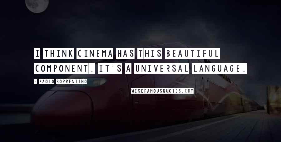 Paolo Sorrentino Quotes: I think cinema has this beautiful component. It's a universal language.