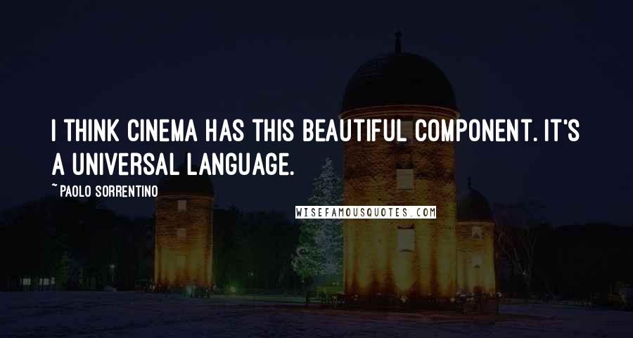 Paolo Sorrentino Quotes: I think cinema has this beautiful component. It's a universal language.