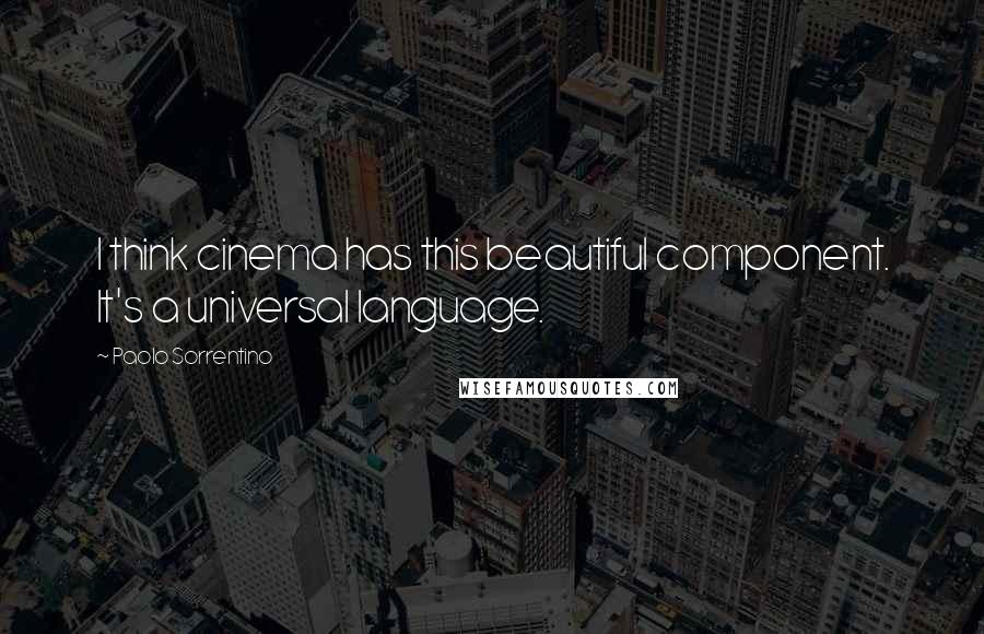 Paolo Sorrentino Quotes: I think cinema has this beautiful component. It's a universal language.