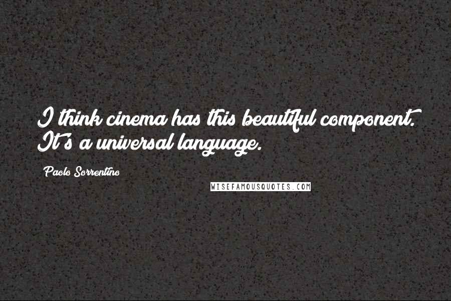 Paolo Sorrentino Quotes: I think cinema has this beautiful component. It's a universal language.