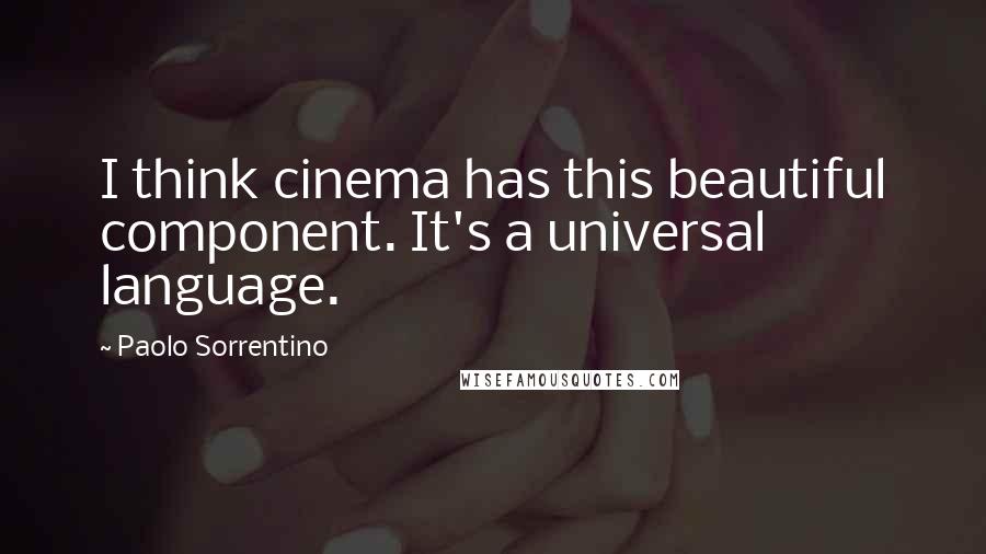 Paolo Sorrentino Quotes: I think cinema has this beautiful component. It's a universal language.