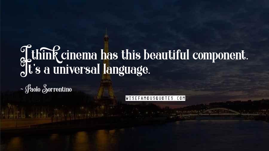 Paolo Sorrentino Quotes: I think cinema has this beautiful component. It's a universal language.