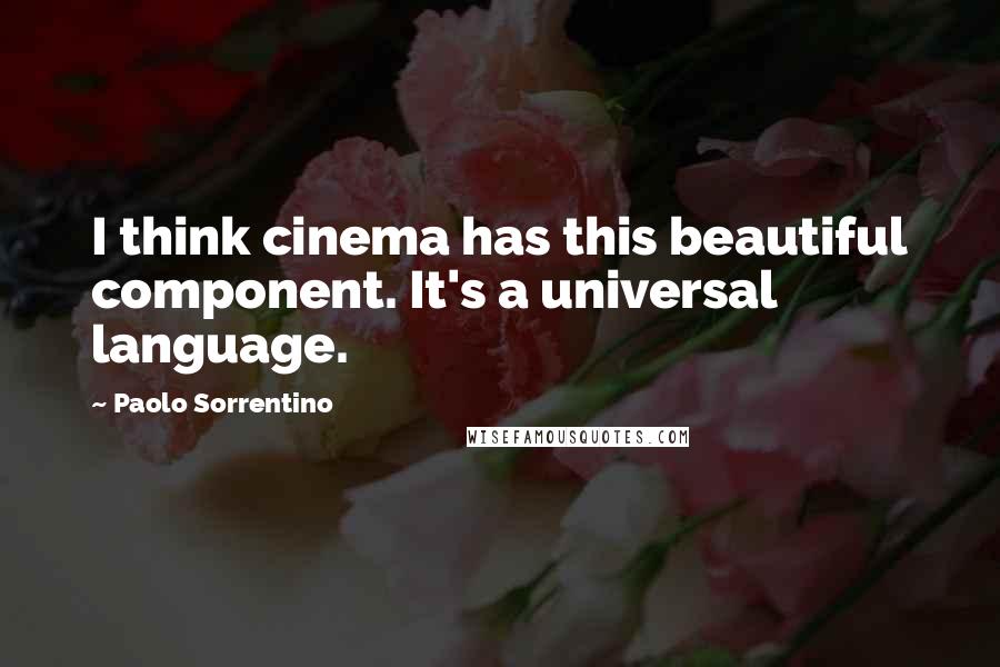 Paolo Sorrentino Quotes: I think cinema has this beautiful component. It's a universal language.