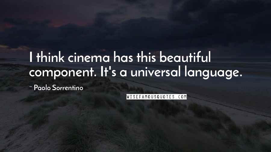 Paolo Sorrentino Quotes: I think cinema has this beautiful component. It's a universal language.