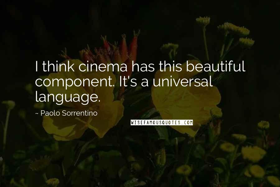 Paolo Sorrentino Quotes: I think cinema has this beautiful component. It's a universal language.