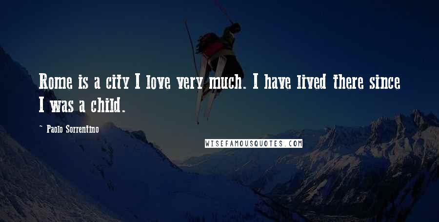 Paolo Sorrentino Quotes: Rome is a city I love very much. I have lived there since I was a child.