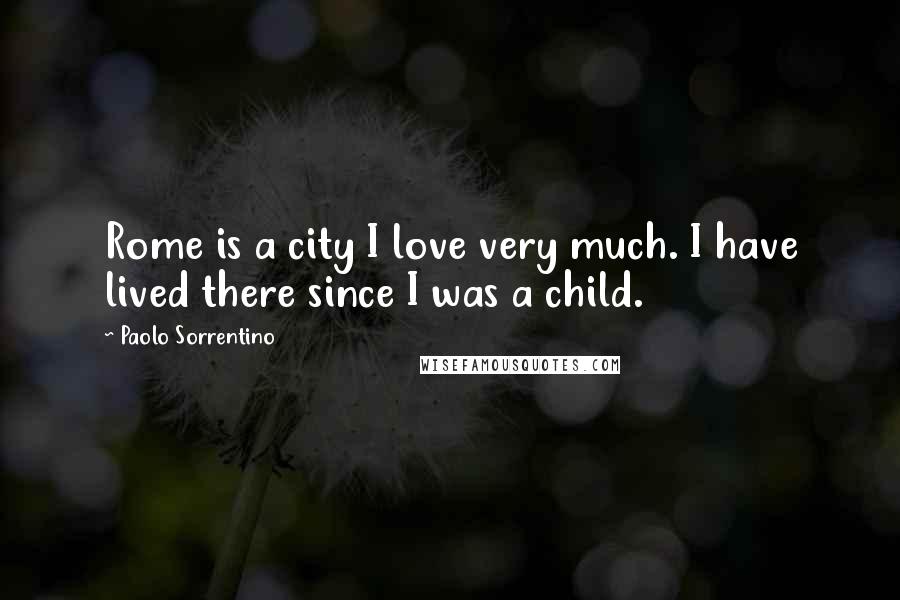 Paolo Sorrentino Quotes: Rome is a city I love very much. I have lived there since I was a child.