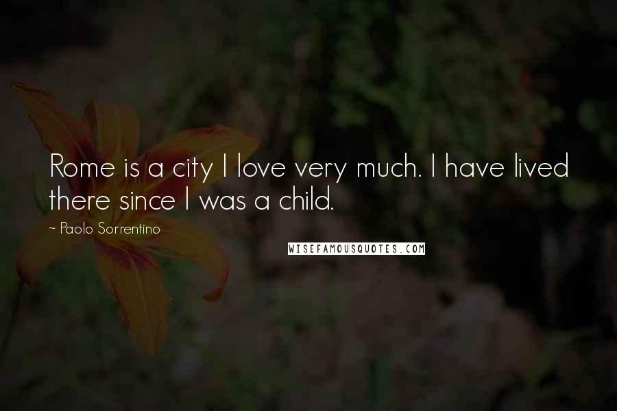 Paolo Sorrentino Quotes: Rome is a city I love very much. I have lived there since I was a child.
