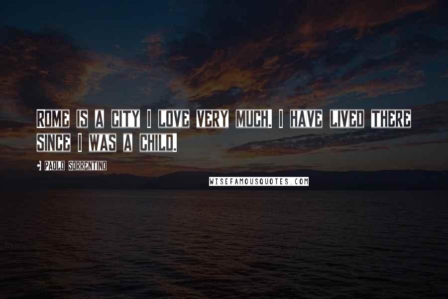 Paolo Sorrentino Quotes: Rome is a city I love very much. I have lived there since I was a child.