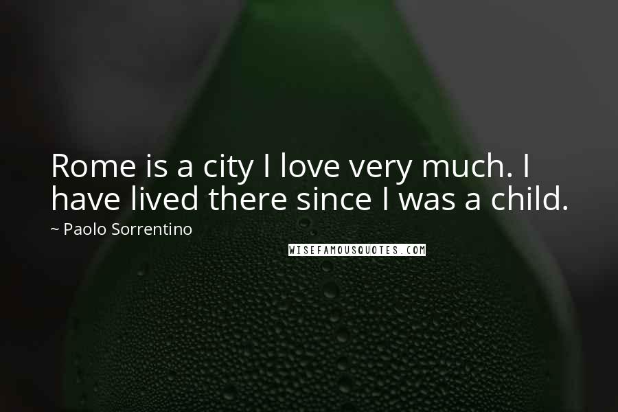 Paolo Sorrentino Quotes: Rome is a city I love very much. I have lived there since I was a child.