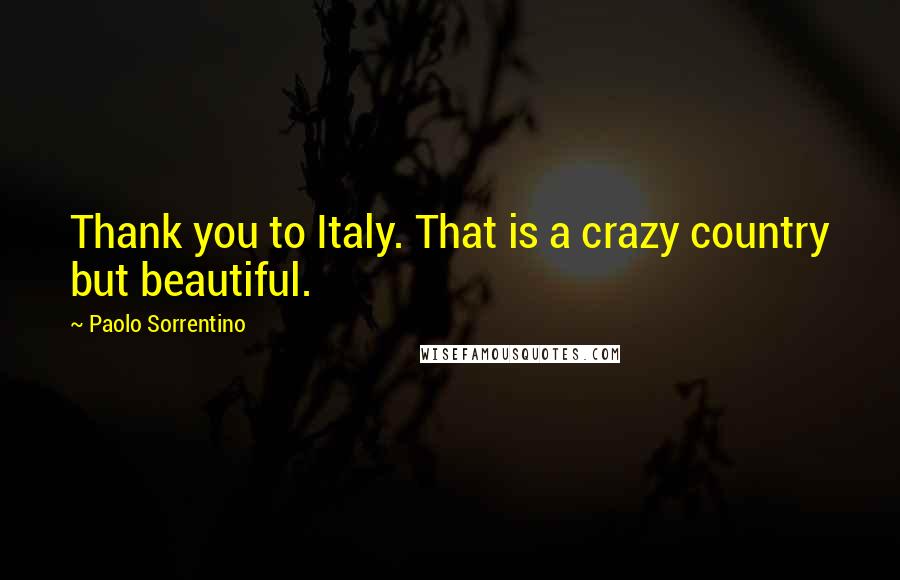 Paolo Sorrentino Quotes: Thank you to Italy. That is a crazy country but beautiful.