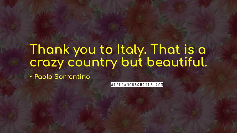 Paolo Sorrentino Quotes: Thank you to Italy. That is a crazy country but beautiful.