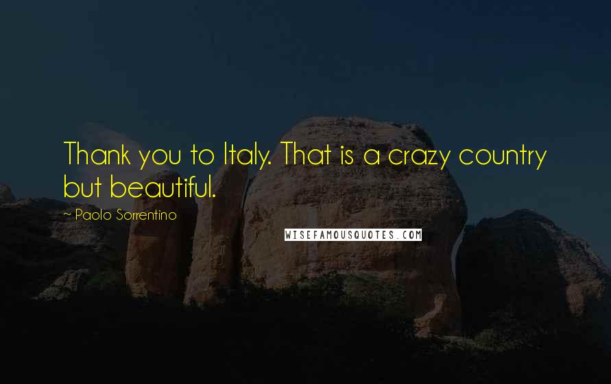 Paolo Sorrentino Quotes: Thank you to Italy. That is a crazy country but beautiful.