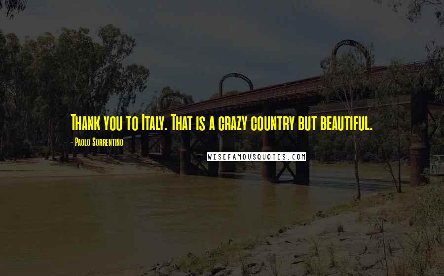 Paolo Sorrentino Quotes: Thank you to Italy. That is a crazy country but beautiful.