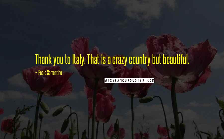 Paolo Sorrentino Quotes: Thank you to Italy. That is a crazy country but beautiful.