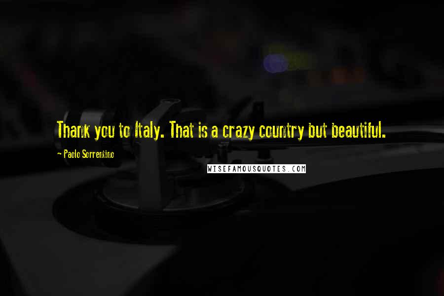 Paolo Sorrentino Quotes: Thank you to Italy. That is a crazy country but beautiful.