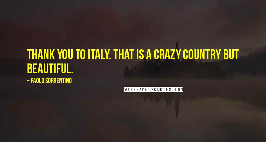 Paolo Sorrentino Quotes: Thank you to Italy. That is a crazy country but beautiful.