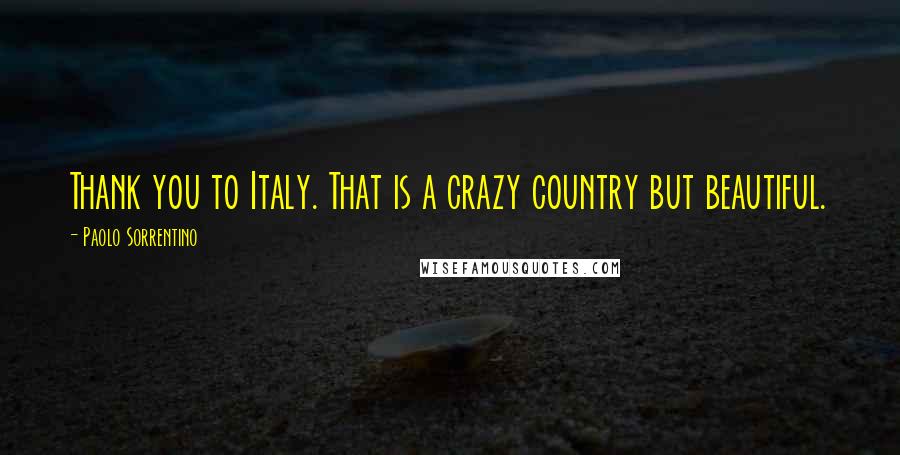 Paolo Sorrentino Quotes: Thank you to Italy. That is a crazy country but beautiful.