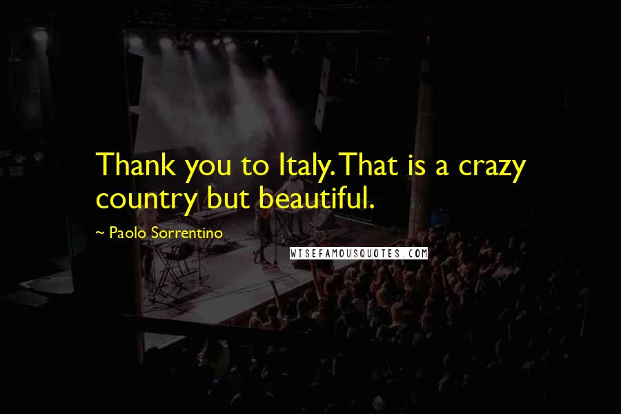 Paolo Sorrentino Quotes: Thank you to Italy. That is a crazy country but beautiful.