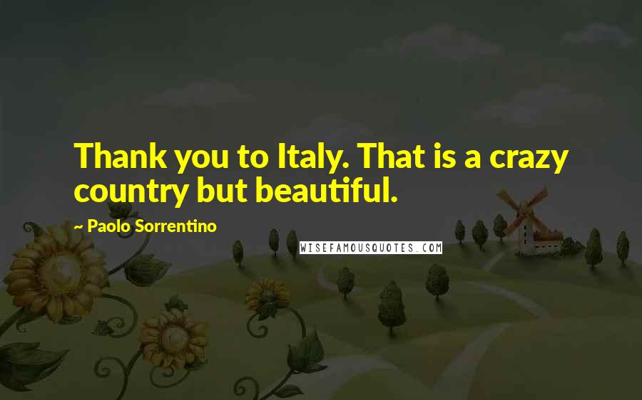 Paolo Sorrentino Quotes: Thank you to Italy. That is a crazy country but beautiful.